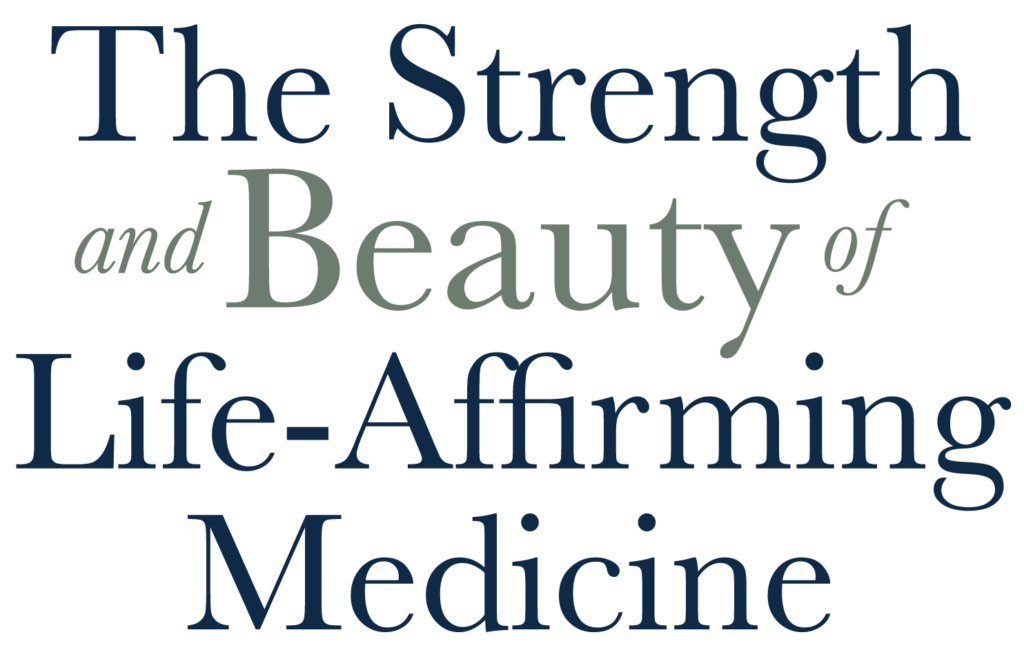 The Strength and Beauty of Life‑Affirming Medicine